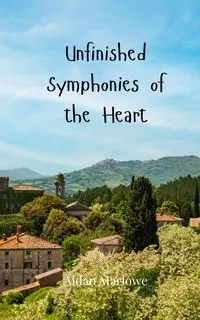 Unfinished Symphonies of the Heart - Marlowe Aidan