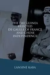 The Day Guinea Rejected De Gaulle of France and Chose Independence - Kaba Lansiné