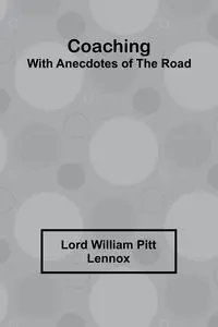 Coaching, With Anecdotes Of The Road - William Lennox Lord Pitt