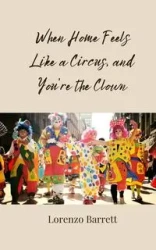 When Home Feels Like a Circus, and You're the Clown - Barrett Lorenzo