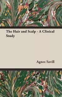 The Hair and Scalp - A Clinical Study - Agnes Savill