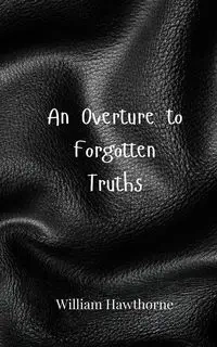 An Overture to Forgotten Truths - William Hawthorne