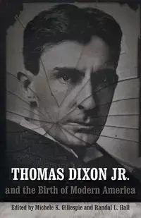 Thomas Dixon Jr. and the Birth of Modern America - Gillespie Michele K