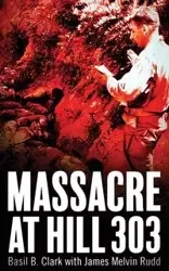 Massacre at Hill 303 - Clark Basil B
