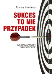 Sukces to nie przypadek. Zmień swoje wybory... - Tommy Newberry