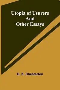 Utopia of Usurers and Other Essays - K. Chesterton G.