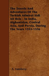 The Travels And Adventures Of The Turkish Admiral Sidi Ali Reis - In India, Afghanistan, Central Asia, And Persia, During The Years 1553-1556 - Vambery A.