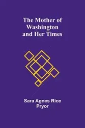 The Mother of Washington and Her Times - Sara Agnes Pryor