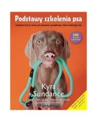 Podstawy szkolenia psa.Instrukcje krok po kroku, jak wychować szczęśliwego, dobrze ułożonego psa - Kyra Sundance