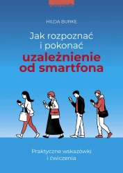Jak rozpoznać i pokonać uzależnienie od smartfona. Praktyczne wskazówki i ćwiczenia - Hilda Burke