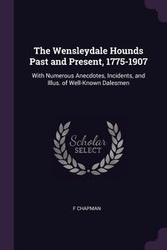 The Wensleydale Hounds Past and Present, 1775-1907 - Chapman F