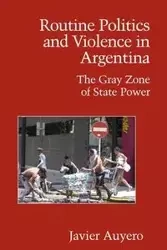 Routine Politics and Violence in Argentina - Javier Auyero