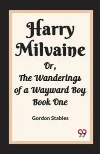 Harry Milvaine Or, The Wanderings of a Wayward Boy Book One - Gordon Stables