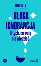 Błoga ignorancja. O tych, co wolą nie wiedzieć - Mark Lilla