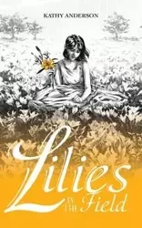 Lilies in the Field - Anderson Kathy