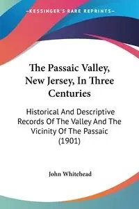 The Passaic Valley, New Jersey, In Three Centuries - John Whitehead