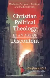 Christian Political Theology in an Age of Discontent - Cole Jonathan