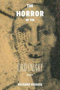 The Horror of the Ordinary - Richard Krause