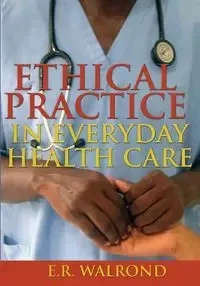 Ethical Practice in Everyday Health Care - Walrond E. R.