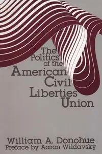 The Politics of the American Civil Liberties Union - William A. Donohue