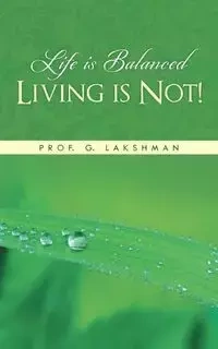 Life Is Balanced Living Is Not! - Lakshman Prof G.