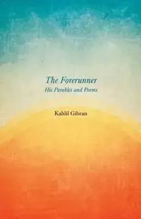 The Forerunner - His Parables and Poems - Gibran Kahlil