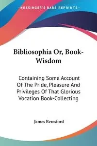 Bibliosophia Or, Book-Wisdom - James Beresford