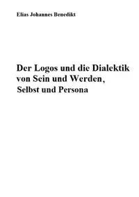 Der Logos und die Dialektik von Sein und Werden, Selbst und Persona - Elias Benedikt Johannes