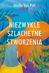 Niezwykle szlachetne stworzenia - Shelby Van Pelt, Janusz Ochab