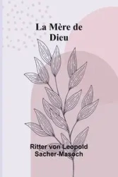 La Mère de Dieu - von Leopold Sacher-Masoch Ritter