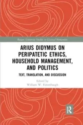 Arius Didymus on Peripatetic Ethics, Household Management, and Politics - Fortenbaugh William W