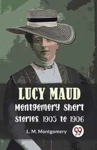 Lucy Maud Montgomery Short Stories, 1905 To 1906 - Montgomery L.M.