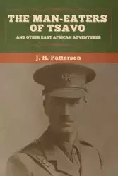 The Man-Eaters of Tsavo, and Other East African Adventures - Patterson J. H.