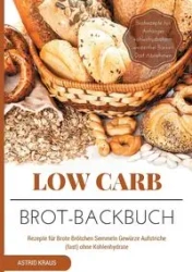 Low Carb Brot-Backbuch Rezepte für Brote Brötchen Semmeln Gewürze Aufstriche (fast) ohne Kohlenhydrate Brotrezepte für Anfänger kohlenhydratarm weizenfrei Backen Diät Abnehmen - Astrid Kraus