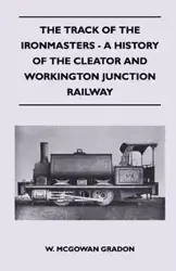 The Track Of The Ironmasters - A History Of The Cleator And Workington Junction Railway - Gradon W. McGowan