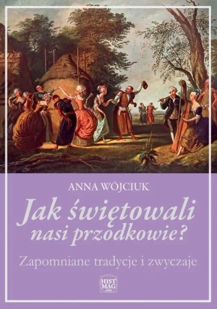 eBook Jak świętowali nasi przodkowie? Zapomniane tradycje i zwyczaje - Anna Wójciuk mobi epub