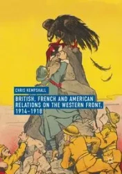 British, French and American Relations on the Western Front, 1914-1918 - Chris Kempshall