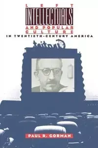 Left Intellectuals and Popular Culture in Twentieth-Century America - Paul R. Gorman