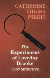 The Experiences of Loveday Brooke, Lady Detective - Catherine Louisa Pirkis