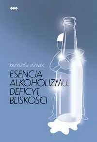 Esencja alkoholizmu. Deficyt bliskości - Krzysztof Jaźwiec