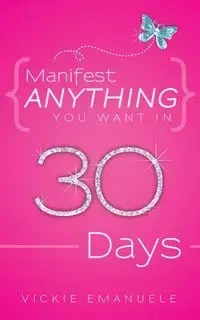 Manifest Anything You Want in 30 Days - Vickie Emanuele