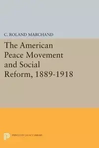 The American Peace Movement and Social Reform, 1889-1918 - Roland Marchand C.