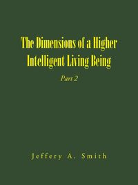 The Dimensions of a Higher Intelligent Living Being - A. Jeffery Smith