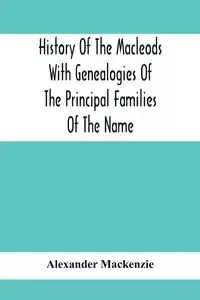 History Of The Macleods With Genealogies Of The Principal Families Of The Name - Mackenzie Alexander