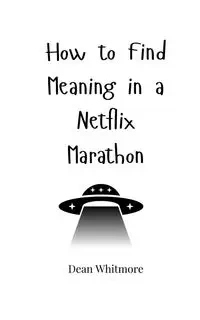 How to Find Meaning in a Netflix Marathon - Dean Whitmore