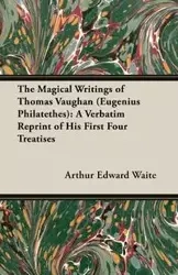 The Magical Writings of Thomas Vaughan (Eugenius Philatethes) - Arthur Edward Waite