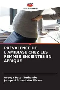 PRÉVALENCE DE L'AMIBIASE CHEZ LES FEMMES ENCEINTES EN AFRIQUE - Peter Terhemba Aveuya