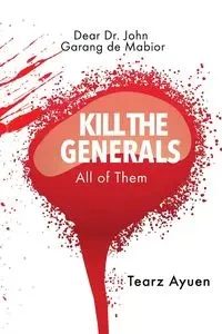 Dear Dr John Garang de Mabior KILL THE  GENERALS All of Them - Ayuen Tearz