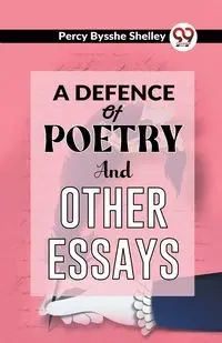 A Defence Of Poetry And Other Essays - Shelley Percy Bysshe