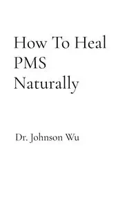 How To Heal PMS Naturally - Johnson Wu